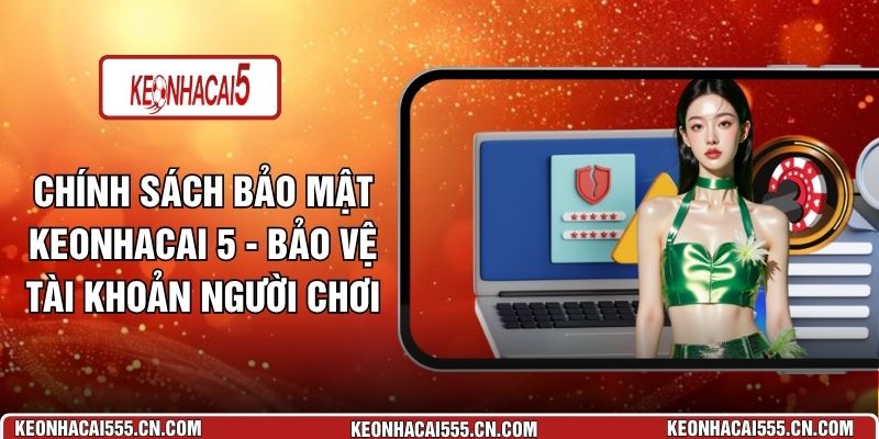 Chính Sách Bảo Mật Keonhacai 5 - Bảo Vệ Tài Khoản Người Chơi