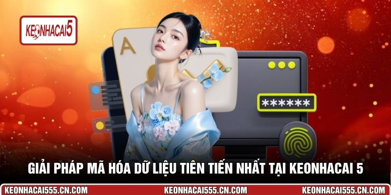 Giải pháp mã hóa dữ liệu tiên tiến nhất tại Keonhacai 5