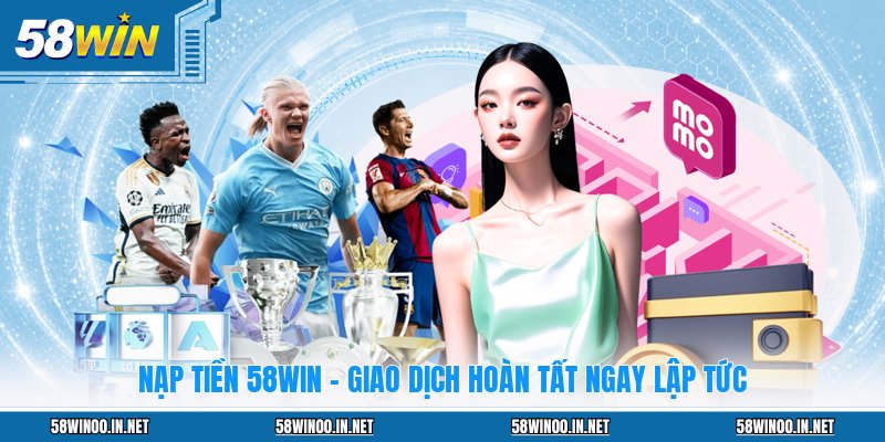 Nạp Tiền 58WIN - Giao Dịch Hoàn Tất Ngay Lập Tức