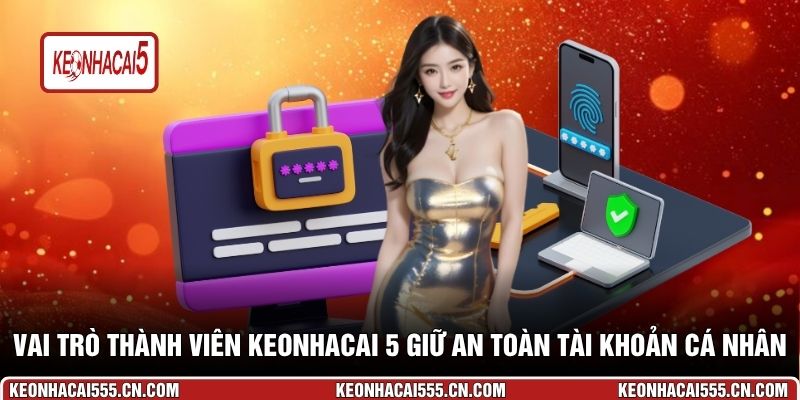 Vai trò thành viên Keonhacai 5 giữ an toàn tài khoản cá nhân