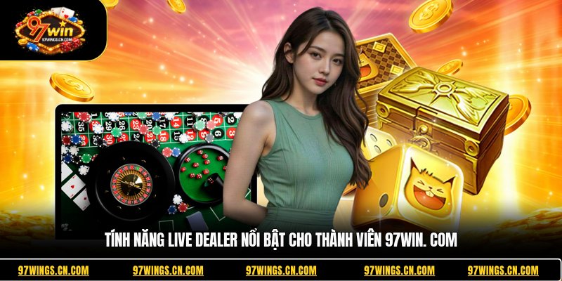 tinh-nang-live-dealer-noi-bat-cho-thanh-vien-97win-com